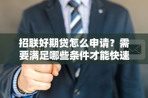 招联好期贷怎么申请？需要满足哪些条件才能快速通过审批