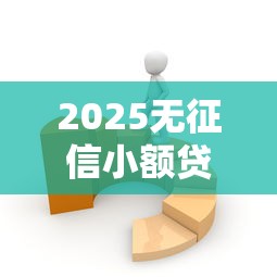 2025无征信小额贷款秒过平台