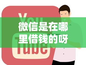 微信是在哪里借钱的呀 微信借钱的正规渠道有哪些