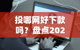 投哪网好下款吗？盘点2025年最容易下款的网贷平台