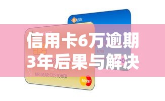 信用卡6万逾期3年后果与解决方案