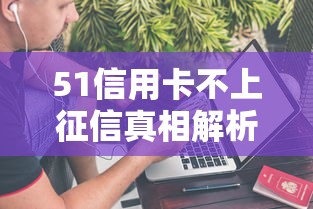 51信用卡不上征信真相解析