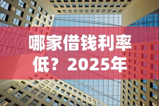 哪家借钱利率低？2025年最新正规低息贷款平台推荐