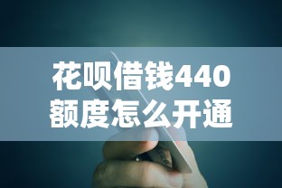 花呗借钱440额度怎么开通？急需小额借款快速到账的方法