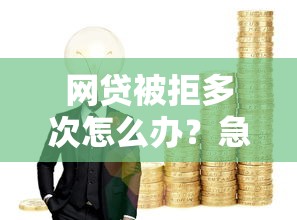 网贷被拒多次怎么办？急需用钱如何快速解决资金问题