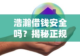 浩瀚借钱安全吗？揭秘正规性、风控措施与用户真实评价
