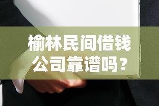 榆林民间借钱公司靠谱吗？如何选择正规安全的民间借贷机构