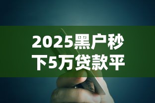 2025黑户秒下5万贷款平台推荐