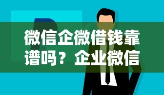 微信企微借钱靠谱吗？企业微信借款安全性和操作指南