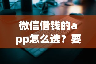 微信借钱的app怎么选？要安全可靠快速到账的