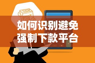 如何识别避免强制下款平台