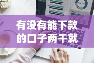 有没有能下款的口子两千就行9月今日热题！展示两千借款的app能用就行