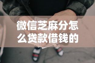 微信芝麻分怎么贷款借钱的2025年限时放款！盘点5个芝麻分网贷口子可以借钱用