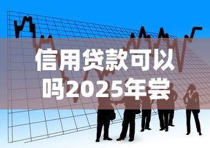 信用贷款可以吗2025年尝试过这款吗！本次探讨五个网贷借款平台可以信用贷款