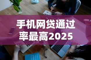 手机网贷通过率最高2025年众人验证！深度揭示这5个押证不上征信的贷款