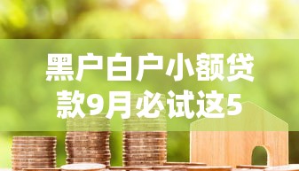 黑户白户小额贷款9月必试这5个！本文为您深度详解！