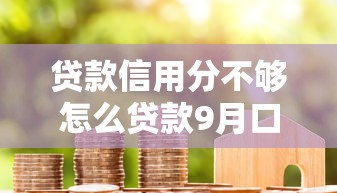 贷款信用分不够怎么贷款9月口碑好的实际上可挑的数量挺多！本文为您深入精选这五个黑户借钱平台！