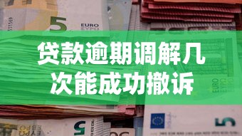 贷款逾期调解几次能成功撤诉