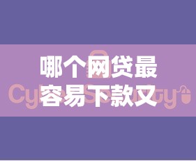 哪个网贷最容易下款又靠谱2025年这些够实用！请看这5个靠谱贷款平台借款容易下款
