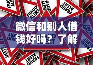微信和别人借钱好吗？了解风险避免被骗保障资金安全