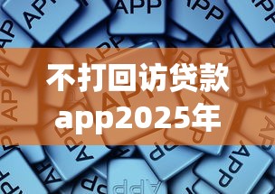 不打回访贷款app2025年刚更新的攻略！总结这5个借款平台不打回访网贷软件