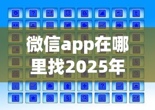 微信app在哪里找2025年概括这5个！本篇为您详细解答！