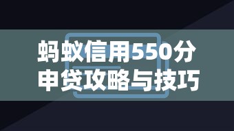 蚂蚁信用550分申贷攻略与技巧