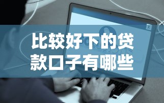 比较好下的贷款口子有哪些呢2025年新口子内部方案！隆重提及5个花户借钱的平台100%能借到20岁