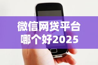 微信网贷平台哪个好2025年点赞这5个！本篇为您权威解答！