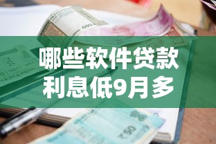 哪些软件贷款利息低9月多数人不明白！归集这5个借钱平台利息低