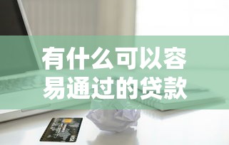 有什么可以容易通过的贷款9月亲测实用！今日分享这五个借款口子容易通过