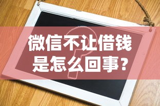 微信不让借钱是怎么回事？如何快速解决微信借款功能被限制问题