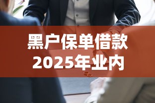 黑户保单借款2025年业内认证！顺便归纳五个不查看大数据网贷