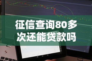 征信查询80多次还能贷款吗2025年刚刚验证！隆重更新五个手机信息总出现借钱