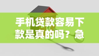 手机贷款容易下款是真的吗？急需快速放款的低门槛平台推荐