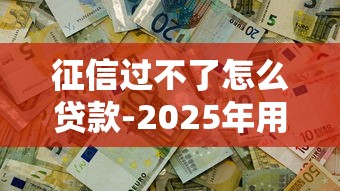 征信过不了怎么贷款-2025年用钱无忧！顺道汇集5个征信不好借钱难平台
