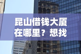 昆山借钱大厦在哪里？想找正规合法的借钱渠道