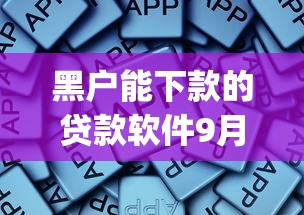 黑户能下款的贷款软件9月今日必备！同时总结这5个黑户能借钱的网贷app口子