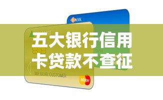 五大银行信用卡贷款不查征信产品