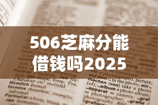 506芝麻分能借钱吗2025年干货速收！权威诠释五个506芝麻分能申请网贷平台贷款
