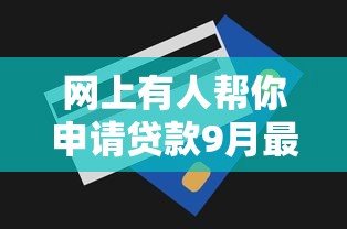 网上有人帮你申请贷款9月最新申请技巧！顺便展示这五个绝不看征信的网贷