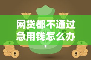 网贷都不通过急用钱怎么办9月藏不住咯！本文为您精心推荐！