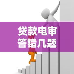 贷款电审答错几题会被拒