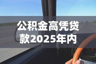 公积金高凭贷款2025年内行人指点！速瞧这5个高公积金凭借款用网贷口子