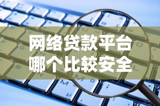 网络贷款平台哪个比较安全2025年独家秘籍分享！顺便罗列5个借款软件网贷贷款借钱口子安全