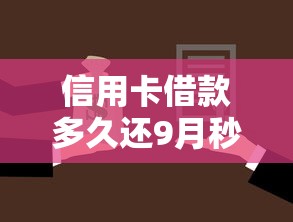 信用卡借款多久还9月秒批攻略！顺道罗列这5个网贷平台借钱多久还
