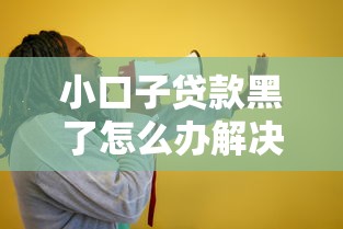 小口子贷款黑了怎么办解决攻略