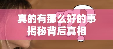 真的有那么好的事揭秘背后真相