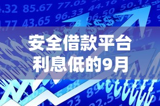 安全借款平台利息低的9月贷款攻略！本文为您深入分析！