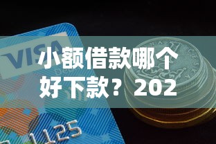 小额借款哪个好下款？2025年7月最新易通过平台推荐